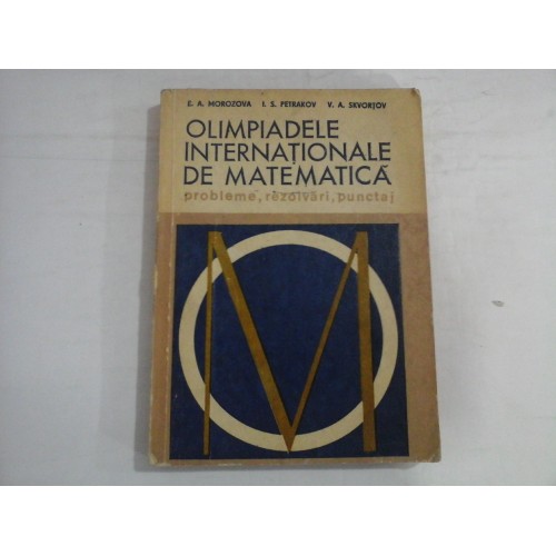 OLIMPIADELE INTERNATIONALE DE MATEMATICA - PROBLEME, REZOLVARI, PUNCTAJ - E. A. MOROZOV, I. S. PETRAKOV, V. A. SKVORTOV OLIMPIADELE INTERNATIONALE DE MATEMATICA - PROBLEME, REZOLVARI, PUNCTAJ - E. A. MOROZOV, I. S. PETRAKOV, V. A. SKVORTOV